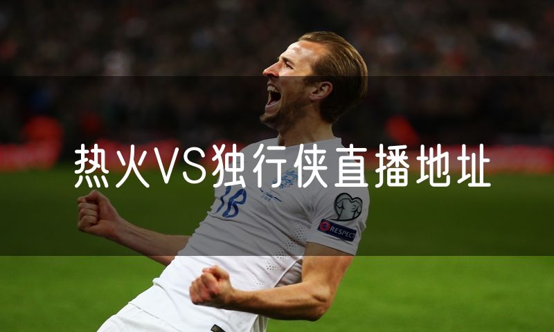 热火VS独行侠直播地址