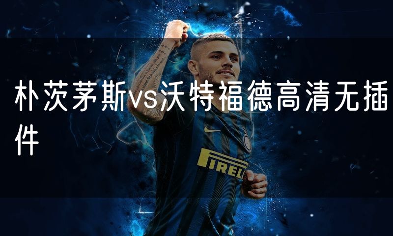 朴茨茅斯vs沃特福德高清无插件