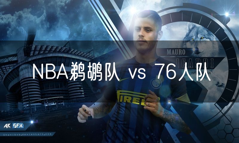 NBA鹈鹕队 vs 76人队