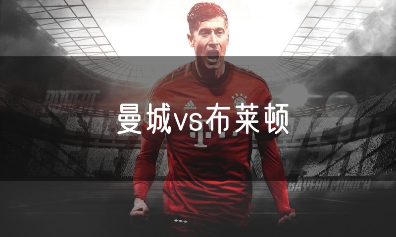 曼城vs布莱顿 曼城vs布莱顿