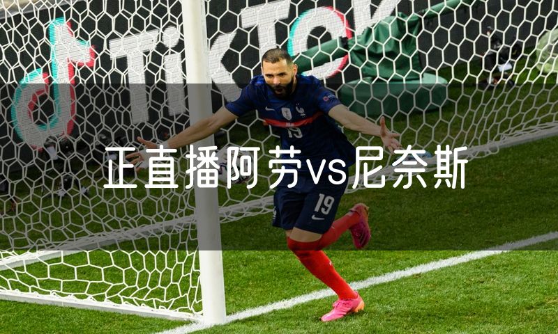 正直播阿劳vs尼奈斯 正直播阿劳vs尼奈斯