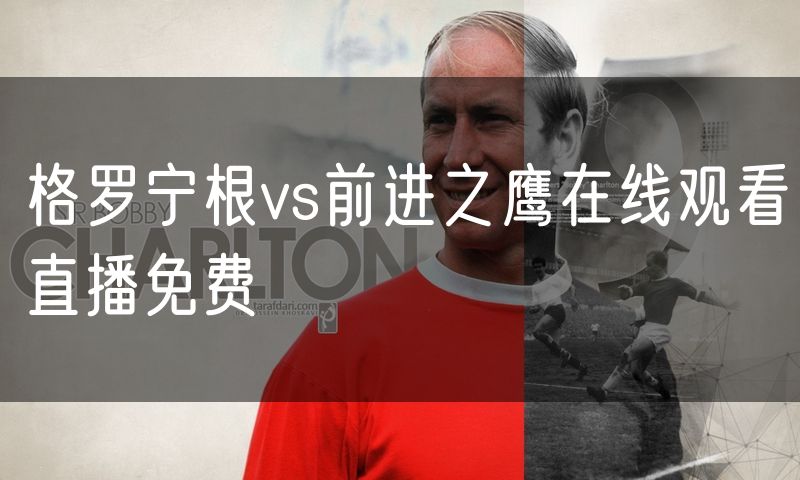 格罗宁根vs前进之鹰在线观看直播免费 格罗宁根vs前进之鹰在线观看直播免费