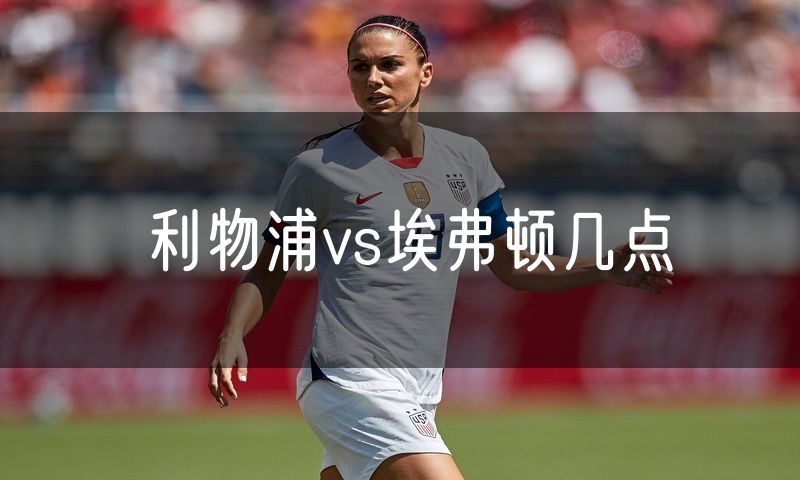 利物浦vs埃弗顿几点