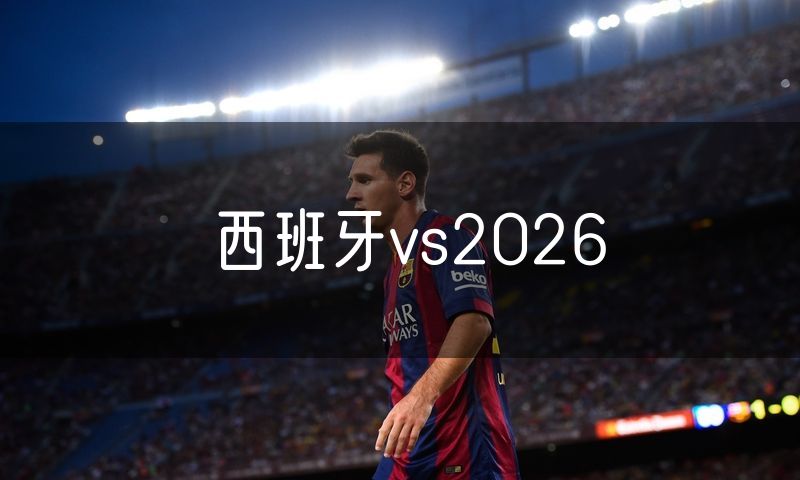 西班牙vs2026 西班牙vs2026
