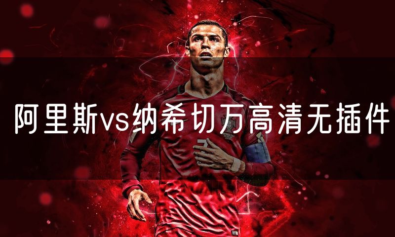 阿里斯vs纳希切万高清无插件