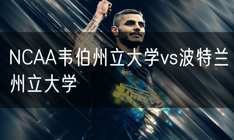 NCAA韦伯州立大学vs波特兰州立大学