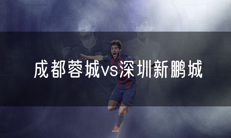 成都蓉城vs深圳新鹏城