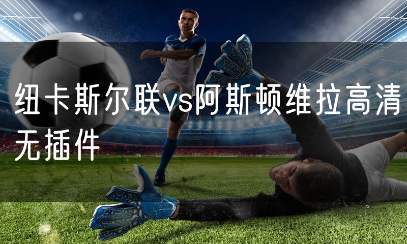 纽卡斯尔联vs阿斯顿维拉高清无插件