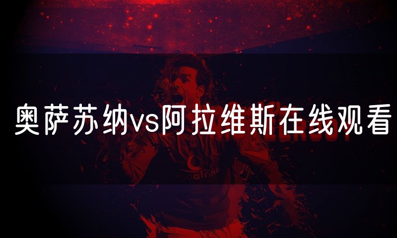奥萨苏纳vs阿拉维斯在线观看