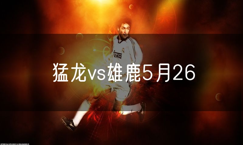 猛龙vs雄鹿5月26