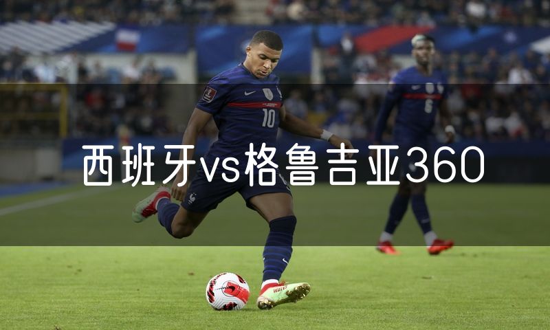 西班牙vs格鲁吉亚360 西班牙vs格鲁吉亚360