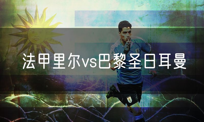 法甲里尔vs巴黎圣日耳曼 法甲里尔vs巴黎圣日耳曼