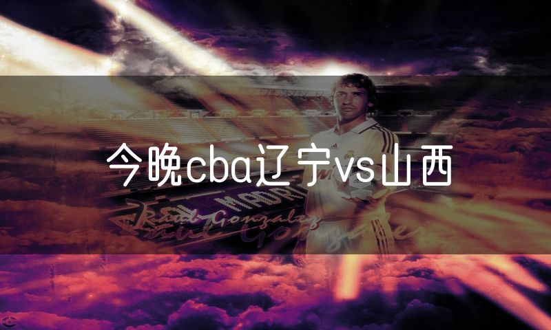 今晚cba辽宁vs山西