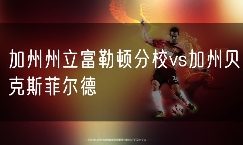 加州州立富勒顿分校vs加州贝克斯菲尔德