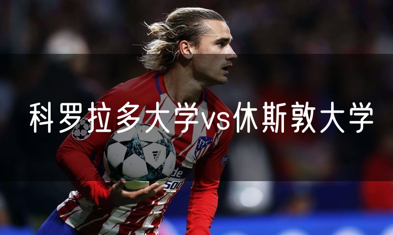 科罗拉多大学vs休斯敦大学