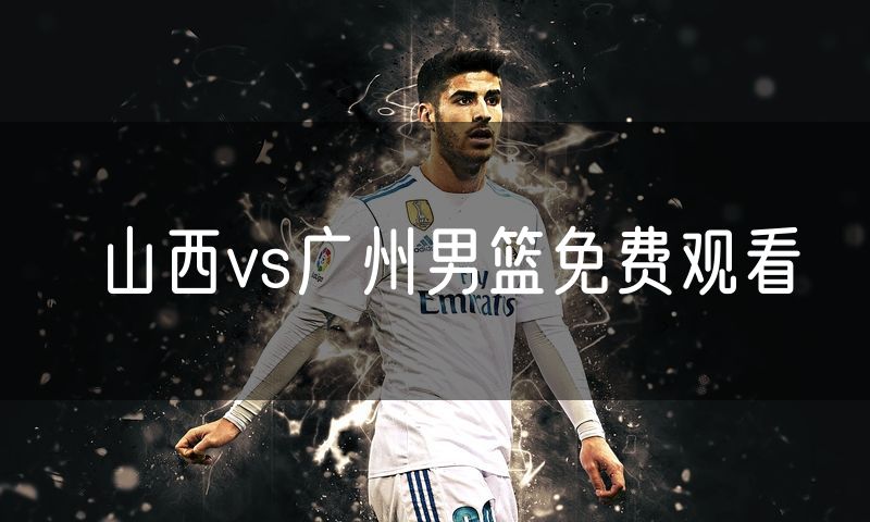 山西vs广州男篮免费观看 山西vs广州男篮免费观看