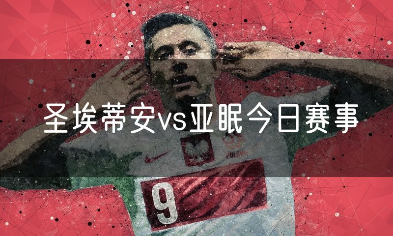 圣埃蒂安vs亚眠今日赛事 圣埃蒂安vs亚眠今日赛事