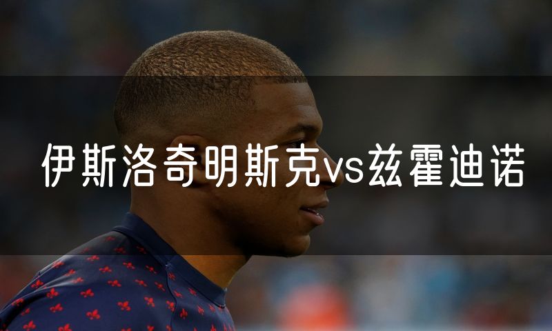 伊斯洛奇明斯克vs兹霍迪诺