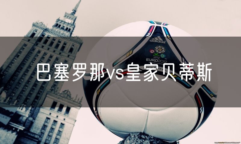 巴塞罗那vs皇家贝蒂斯 巴塞罗那vs皇家贝蒂斯