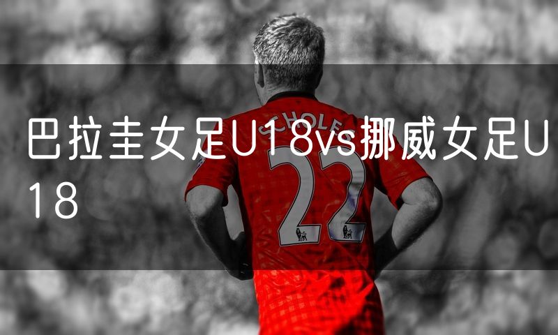 巴拉圭女足U18vs挪威女足U18