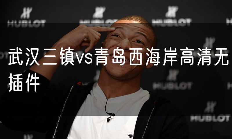 武汉三镇vs青岛西海岸高清无插件 武汉三镇vs青岛西海岸高清无插件