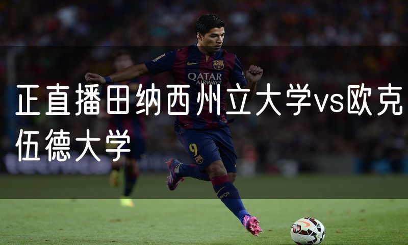 正直播田纳西州立大学vs欧克伍德大学 正直播田纳西州立大学vs欧克伍德大学