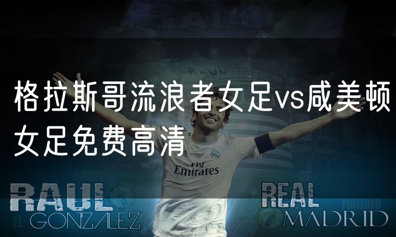格拉斯哥流浪者女足vs咸美顿女足免费高清