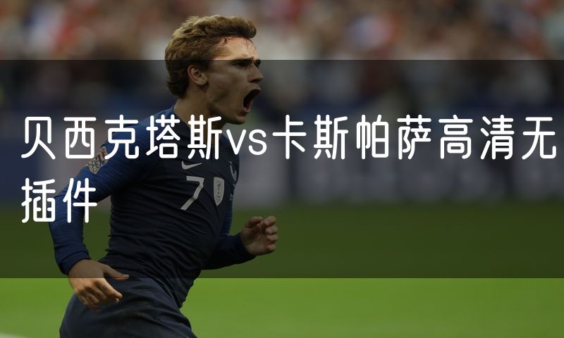贝西克塔斯vs卡斯帕萨高清无插件