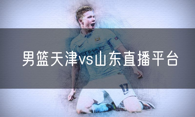 男篮天津vs山东直播平台