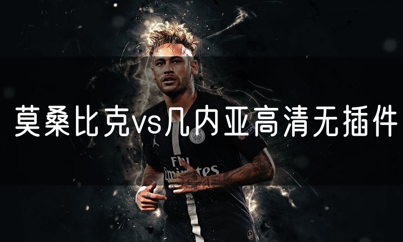 莫桑比克vs几内亚高清无插件 莫桑比克vs几内亚高清无插件