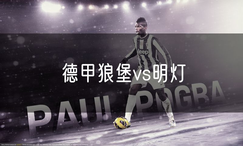 德甲狼堡vs明灯 德甲狼堡vs明灯