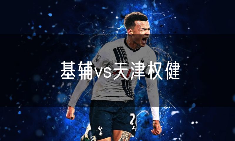 基辅vs天津权健 基辅vs天津权健