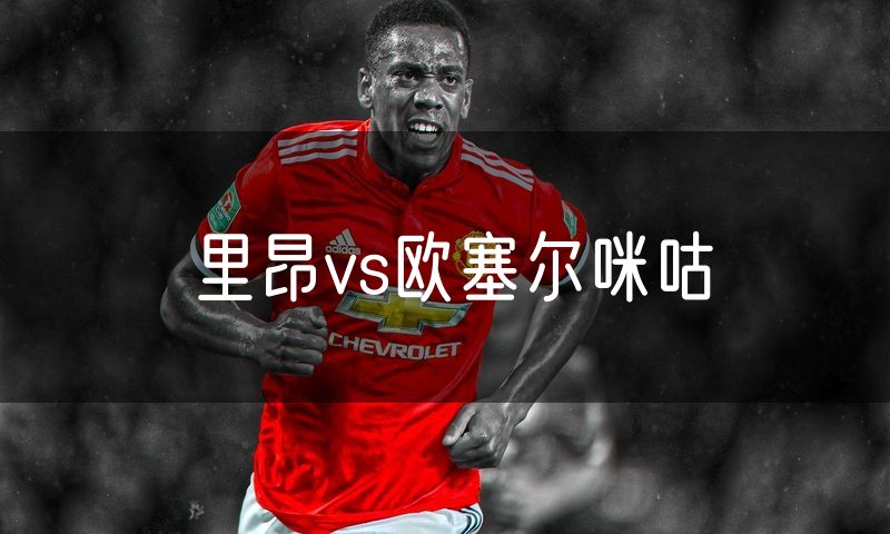 里昂vs欧塞尔咪咕