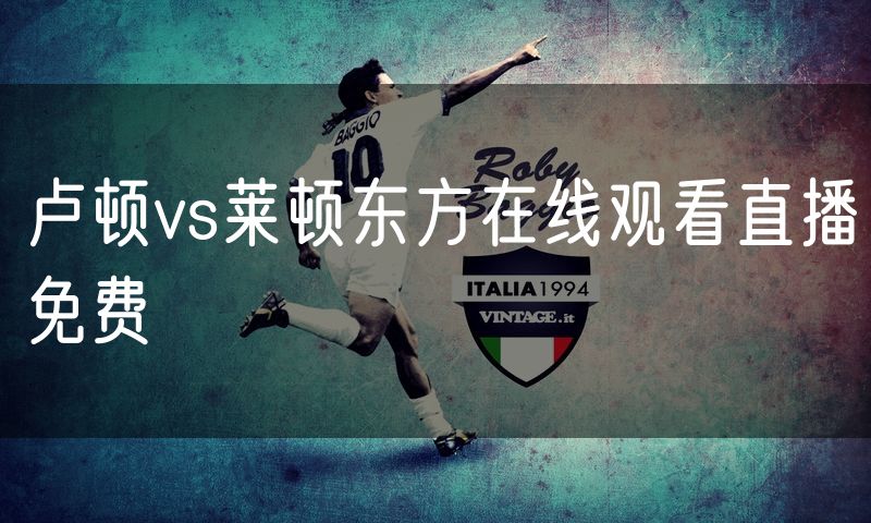卢顿vs莱顿东方在线观看直播免费