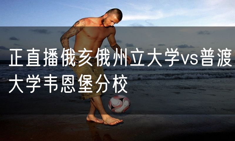 正直播俄亥俄州立大学vs普渡大学韦恩堡分校 正直播俄亥俄州立大学vs普渡大学韦恩堡分校