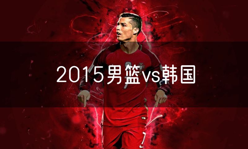 2015男篮vs韩国