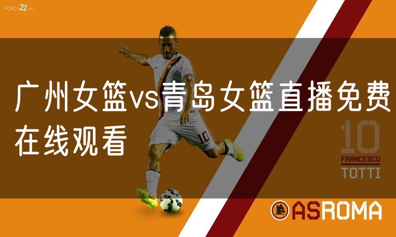 广州女篮vs青岛女篮直播免费在线观看