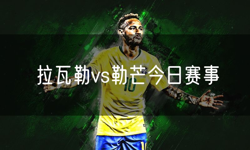 拉瓦勒vs勒芒今日赛事 拉瓦勒vs勒芒今日赛事