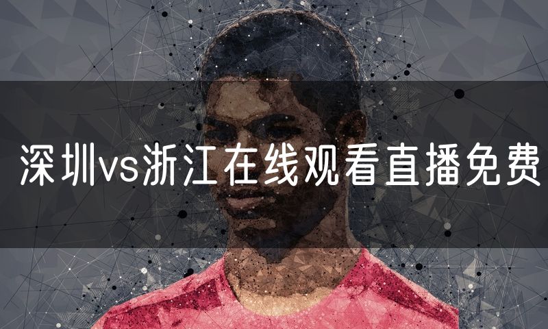 深圳vs浙江在线观看直播免费 深圳vs浙江在线观看直播免费