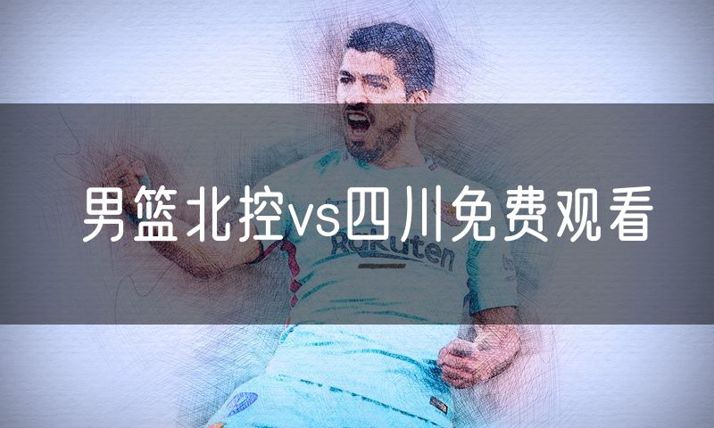 男篮北控vs四川免费观看