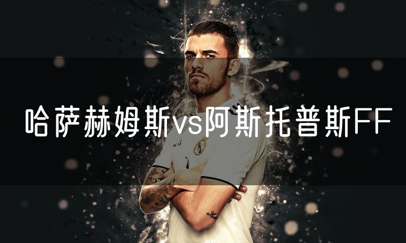 哈萨赫姆斯vs阿斯托普斯FF