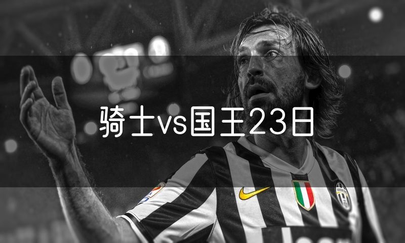 骑士vs国王23日