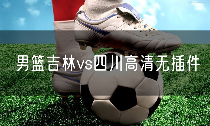 男篮吉林vs四川高清无插件