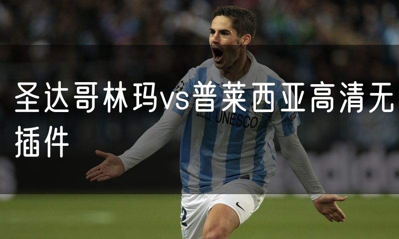 圣达哥林玛vs普莱西亚高清无插件