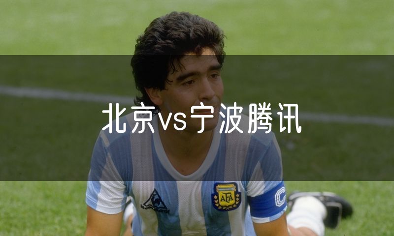 北京vs宁波腾讯 北京vs宁波腾讯