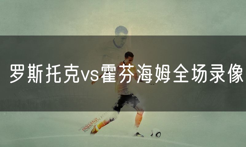 罗斯托克vs霍芬海姆全场录像 罗斯托克vs霍芬海姆全场录像