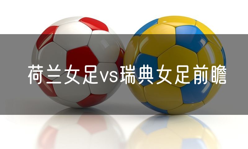 荷兰女足vs瑞典女足前瞻