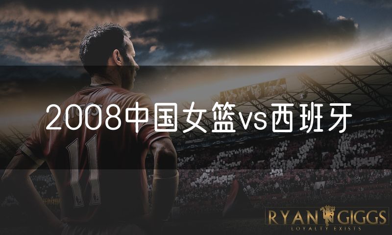 2008中国女篮vs西班牙