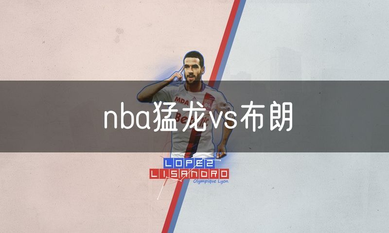 nba猛龙vs布朗