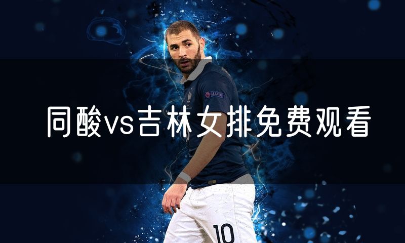 同酸vs吉林女排免费观看